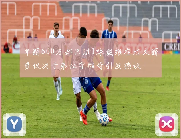 年薪600万却只进1球戴维在尤文薪资仅次于弗拉霍维奇引发热议