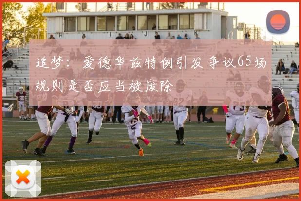 追梦：爱德华兹特例引发争议65场规则是否应当被废除