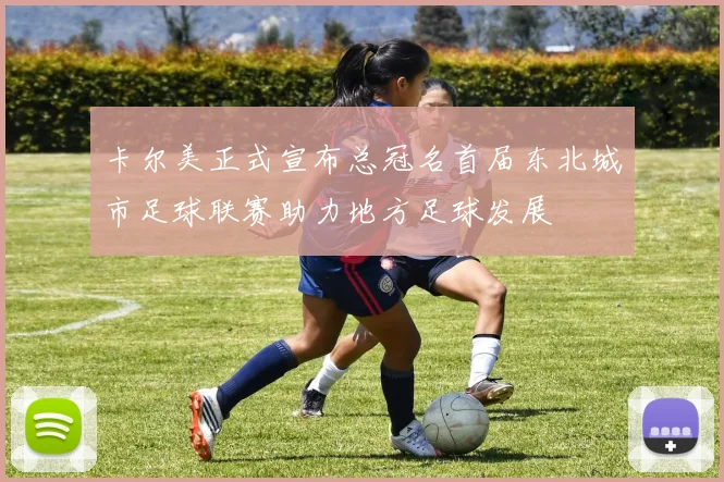 卡尔美正式宣布总冠名首届东北城市足球联赛助力地方足球发展