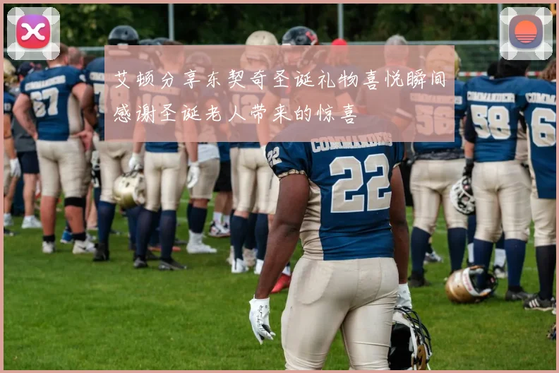 艾顿分享东契奇圣诞礼物喜悦瞬间感谢圣诞老人带来的惊喜