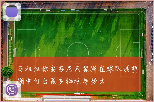 马祖拉称安芬尼西蒙斯在球队调整期中付出最多牺牲与努力