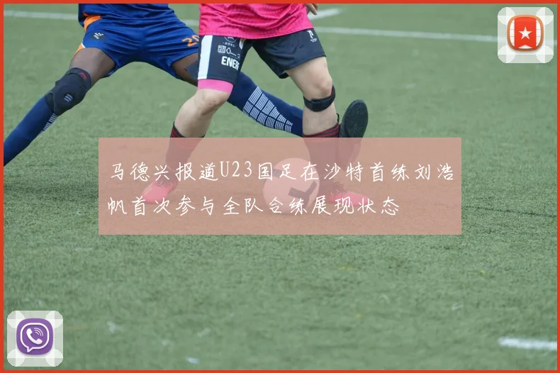 马德兴报道U23国足在沙特首练刘浩帆首次参与全队合练展现状态