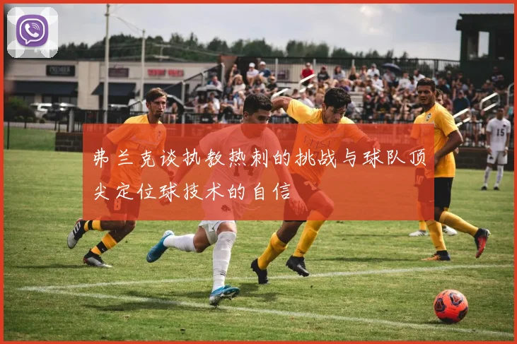 弗兰克谈执教热刺的挑战与球队顶尖定位球技术的自信
