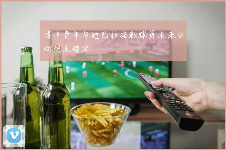 博卡青年与迪巴拉接触球员未来去向仍未确定