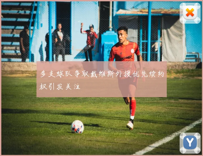 多支球队争取戴维斯外援优先续约权引发关注