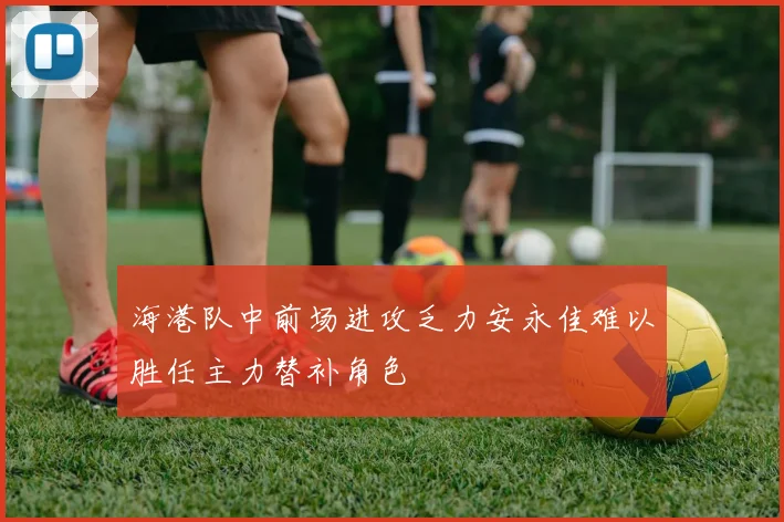 海港队中前场进攻乏力安永佳难以胜任主力替补角色