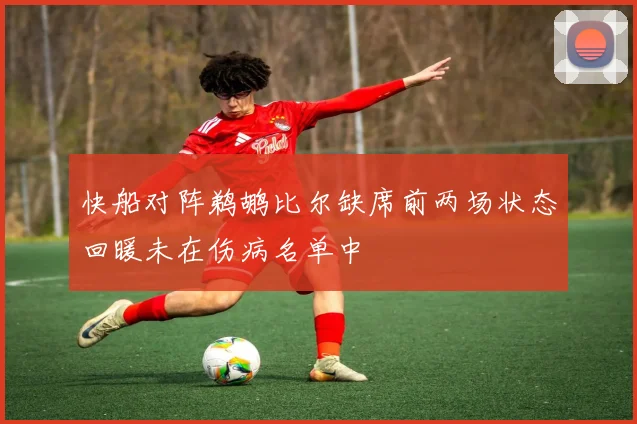 快船对阵鹈鹕比尔缺席前两场状态回暖未在伤病名单中