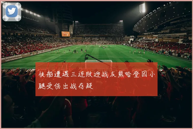 快船遭遇三连败迎战灰熊哈登因小腿受伤出战存疑