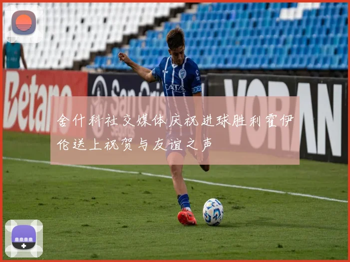 舍什科社交媒体庆祝进球胜利霍伊伦送上祝贺与友谊之声