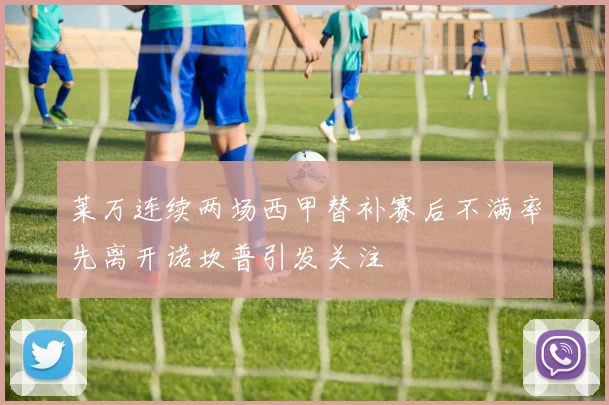 莱万连续两场西甲替补赛后不满率先离开诺坎普引发关注