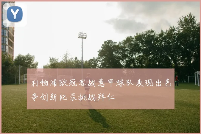利物浦欧冠客战意甲球队表现出色争创新纪录挑战拜仁
