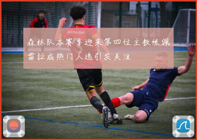 森林队本赛季迎来第四位主教练佩雷拉成热门人选引发关注