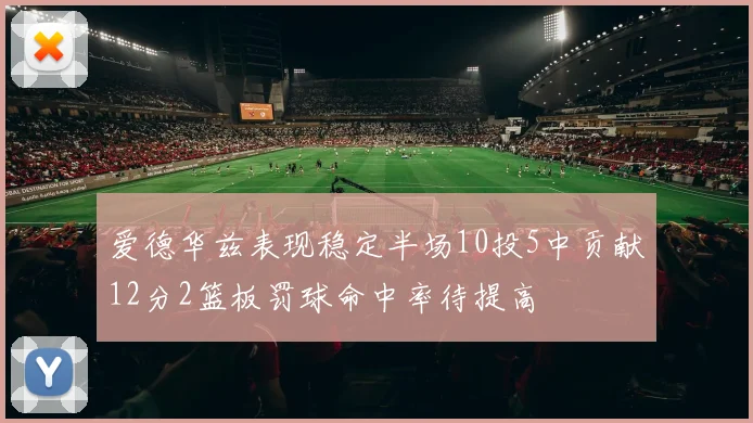 爱德华兹表现稳定半场10投5中贡献12分2篮板罚球命中率待提高