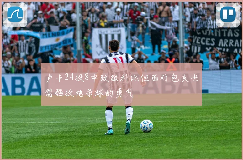 卢卡24投8中致敬科比但面对包夹也需强投绝杀球的勇气