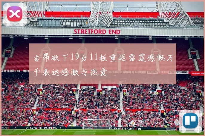 吉昂砍下19分11板重返雷霆感慨万千表达感激与热爱