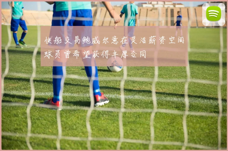 快船交易鲍威尔意在灵活薪资空间球员曾希望获得丰厚合同